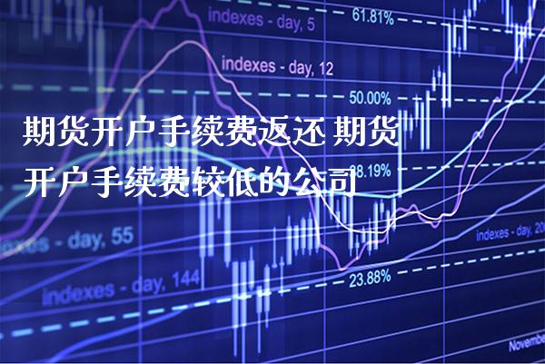 期货开户手续费返还 期货开户手续费较低的公司_纳指直播_第1张_期货投资网 期货开户手续费返还 期货开户手续费较低的公司_https://www.cqckcrrc.com_纳指直播_第1张
