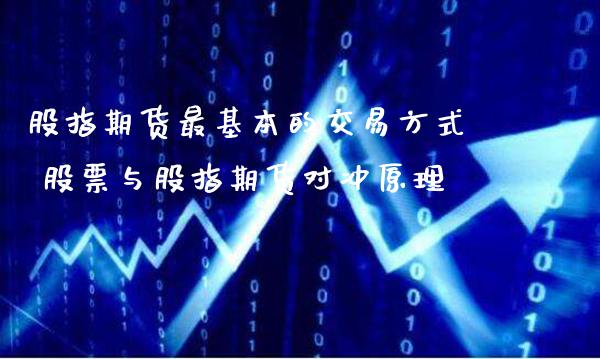 股指期货最基本的交易方式 股票与股指期货对冲原理_原油期货_第1张_期货投资网 股指期货最基本的交易方式 股票与股指期货对冲原理_https://www.cqckcrrc.com_原油期货_第1张