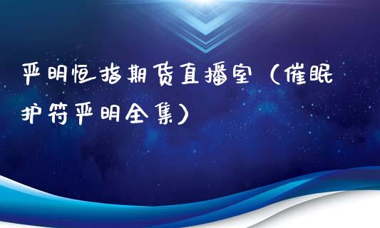 严明恒指期货直播室(**护符严明全集)_恒生指数_第1张_期货投资网 严明恒指期货直播室(**护符严明全集)_https://www.cqckcrrc.com_恒生指数_第1张