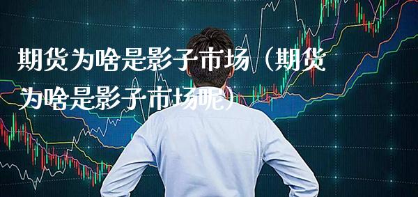 期货为啥是影子市场(期货为啥是影子市场呢)_期货品种_第1张_期货投资网 期货为啥是影子市场(期货为啥是影子市场呢)_https://www.cqckcrrc.com_期货品种_第1张
