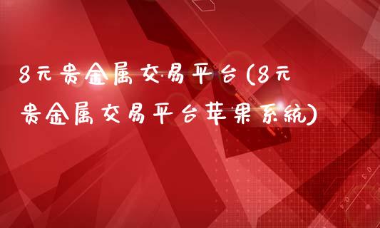 8元贵金属交易平台(8元贵金属交易平台苹果系统)_原油期货_第1张_期货投资网 8元贵金属交易平台(8元贵金属交易平台苹果系统)_https://www.cqckcrrc.com_原油期货_第1张