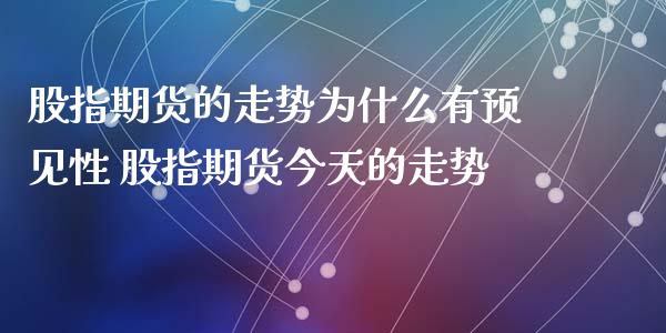 股指期货的走势为什么有预见性 股指期货今天的走势_https://www.cqckcrrc.com_原油期货_第1张