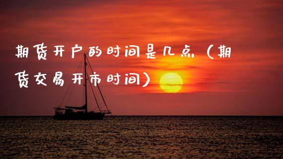 期货开户的时间是几点(期货交易开市时间)_纳指直播_第1张_期货投资网 期货开户的时间是几点(期货交易开市时间)_https://www.cqckcrrc.com_纳指直播_第1张