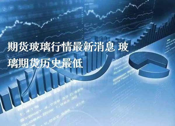 期货玻璃行情最新消息 玻璃期货历史最低_道指直播_第1张_期货投资网 期货玻璃行情最新消息 玻璃期货历史最低_https://www.cqckcrrc.com_道指直播_第1张
