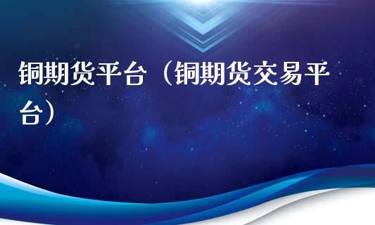 铜期货平台(铜期货交易平台)_财经要闻_第1张_期货投资网 铜期货平台(铜期货交易平台)_https://www.cqckcrrc.com_财经要闻_第1张