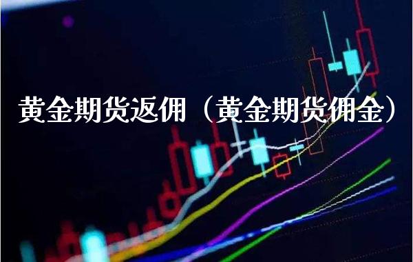 黄金期货返佣(黄金期货佣金)_期货品种_第1张_期货投资网 黄金期货返佣(黄金期货佣金)_https://www.cqckcrrc.com_期货品种_第1张