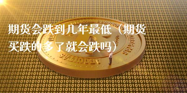 期货会跌到几年最低(期货买跌的多了就会跌吗)_期货品种_第1张_期货投资网 期货会跌到几年最低(期货买跌的多了就会跌吗)_https://www.cqckcrrc.com_期货品种_第1张