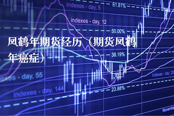 凤鹤年期货经历(期货凤鹤年癌症)_期货直播_第1张_期货投资网 凤鹤年期货经历(期货凤鹤年癌症)_https://www.cqckcrrc.com_期货直播_第1张