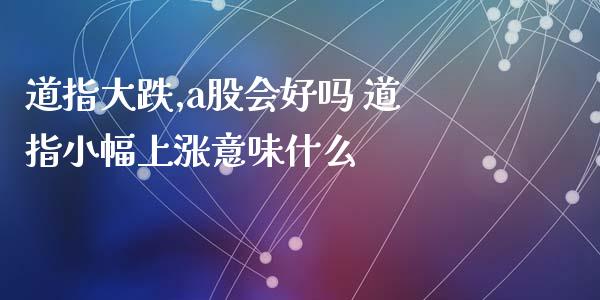 道指大跌,a股会好吗 道指小幅上涨意味什么_https://www.cqckcrrc.com_道指直播_第1张