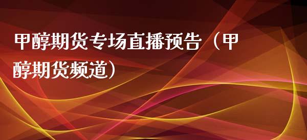 甲醇期货专场直播预告（甲醇期货频道）_https://www.cqckcrrc.com_国际期货_第1张