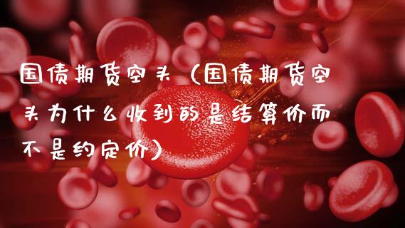 国债期货空头(国债期货空头为什么收到的是结算价而不是约定价)_黄金期货_第1张_期货投资网 国债期货空头(国债期货空头为什么收到的是结算价而不是约定价)_https://www.cqckcrrc.com_黄金期货_第1张