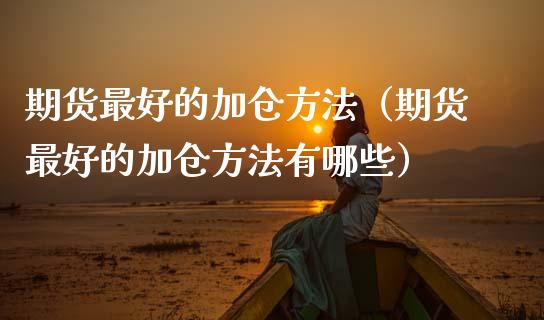 期货最好的加仓方法(期货最好的加仓方法有哪些)_道指直播_第1张_期货投资网 期货最好的加仓方法(期货最好的加仓方法有哪些)_https://www.cqckcrrc.com_道指直播_第1张
