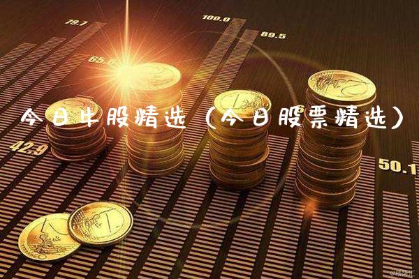今日牛股精选（今日股票精选）_https://www.cqckcrrc.com_原油期货_第1张
