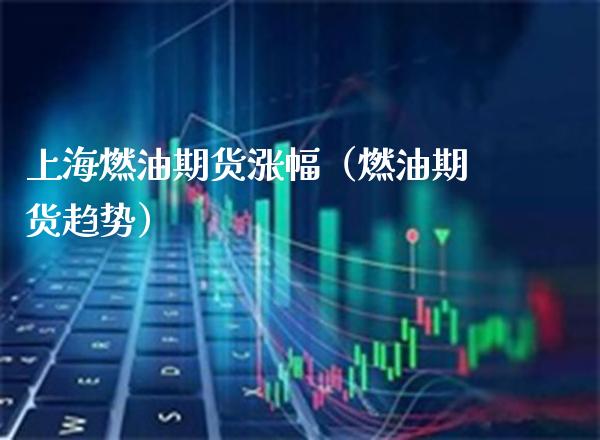 上海燃油期货涨幅(燃油期货趋势)_股票理财_第1张_期货投资网 上海燃油期货涨幅(燃油期货趋势)_https://www.cqckcrrc.com_股票理财_第1张