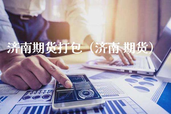 济南期货打包(济南 期货)_黄金期货_第1张_期货投资网 济南期货打包(济南 期货)_https://www.cqckcrrc.com_黄金期货_第1张