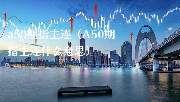 a50期指主连（A50期指主连什么意思）_https://www.cqckcrrc.com_道指直播_第1张