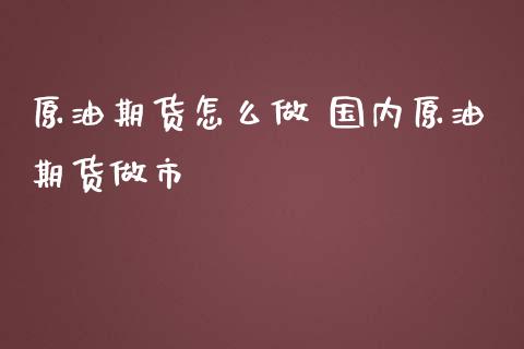 原油期货怎么做 国内原油期货做市_https://www.cqckcrrc.com_纳指直播_第1张