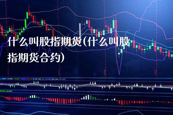 什么叫股指期货(什么叫股指期货合约)_原油期货_第1张_期货投资网 什么叫股指期货(什么叫股指期货合约)_https://www.cqckcrrc.com_原油期货_第1张