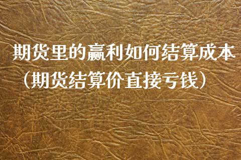 期货里的赢利如何结算成本（期货结算价直接亏钱）_https://www.cqckcrrc.com_期货直播_第1张