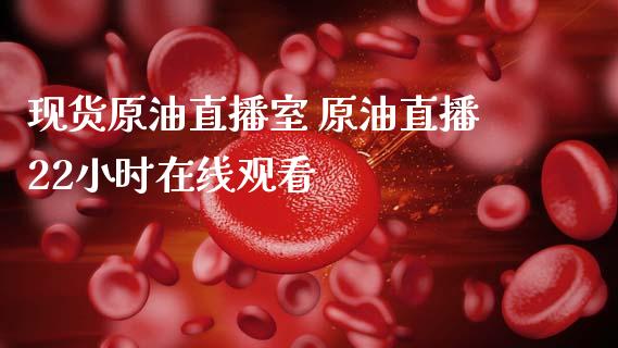 现货原油直播室 原油直播22小时在线观看_https://www.cqckcrrc.com_原油期货_第1张