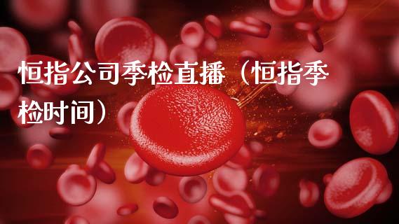 恒指公司季检直播(恒指季检时间)_恒生指数_第1张_期货投资网 恒指公司季检直播(恒指季检时间)_https://www.cqckcrrc.com_恒生指数_第1张