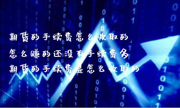 期货的手续费怎么收取的,怎么赚的还没有手续费多 期货的手续费是怎么收取的_恒生指数_第1张_期货投资网 期货的手续费怎么收取的,怎么赚的还没有手续费多 期货的手续费是怎么收取的_https://www.cqckcrrc.com_恒生指数_第1张
