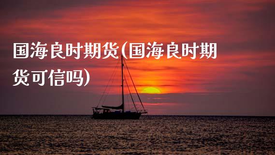 国海良时期货(国海良时期货可信吗)_财经直播室_第1张_期货投资网 国海良时期货(国海良时期货可信吗)_https://www.cqckcrrc.com_财经直播室_第1张