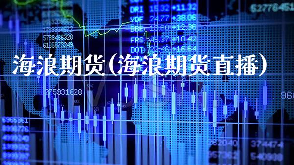 海浪期货(海浪期货直播)_国际期货_第1张_期货投资网 海浪期货(海浪期货直播)_https://www.cqckcrrc.com_国际期货_第1张