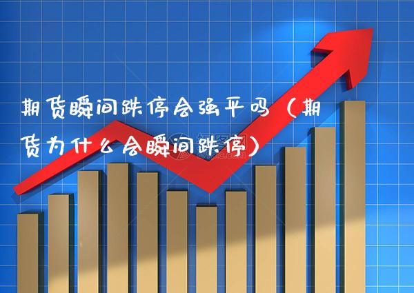 期货瞬间跌停会强平吗(期货为什么会瞬间跌停)_黄金期货_第1张_期货投资网 期货瞬间跌停会强平吗(期货为什么会瞬间跌停)_https://www.cqckcrrc.com_黄金期货_第1张