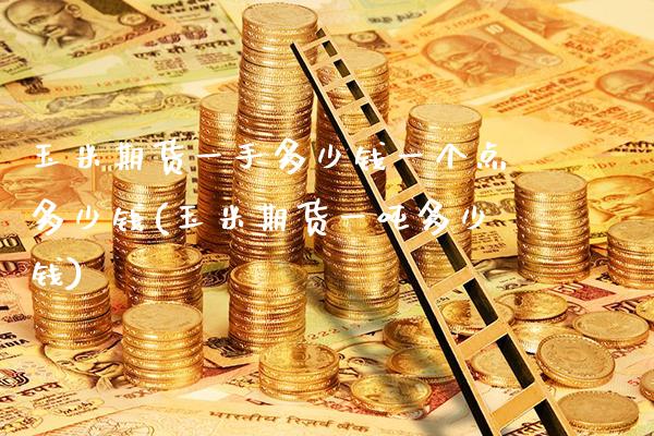 玉米期货一手多少钱一个点多少钱(玉米期货一吨多少钱)_原油期货_第1张_期货投资网 玉米期货一手多少钱一个点多少钱(玉米期货一吨多少钱)_https://www.cqckcrrc.com_原油期货_第1张