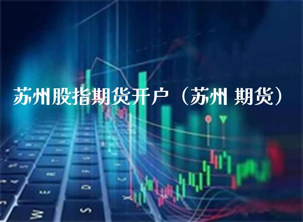 苏州股指期货开户(苏州 期货)_期货直播_第1张_期货投资网 苏州股指期货开户(苏州 期货)_https://www.cqckcrrc.com_期货直播_第1张