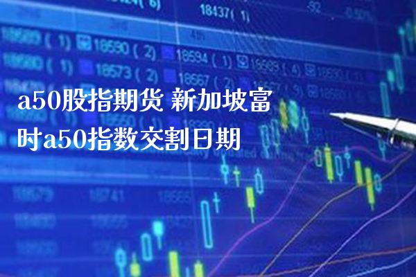a50股指期货 新加坡富时a50指数交割日期_黄金期货_第1张_期货投资网 a50股指期货 新加坡富时a50指数交割日期_https://www.cqckcrrc.com_黄金期货_第1张