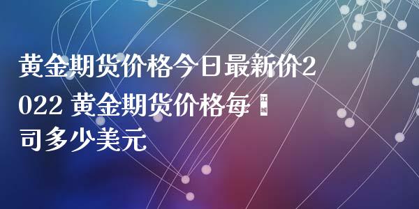 黄金期货价格今日最新价2022 黄金期货价格每盎司多少美元_https://www.cqckcrrc.com_黄金期货_第1张