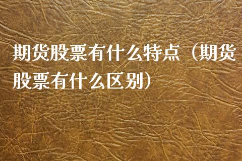 期货股票有什么特点（期货股票有什么区别）_https://www.cqckcrrc.com_恒生指数_第1张