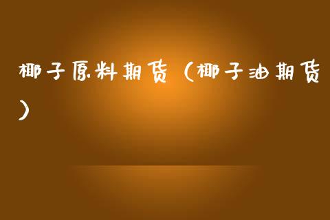 椰子原料期货(椰子油期货)_财经要闻_第1张_期货投资网 椰子原料期货(椰子油期货)_https://www.cqckcrrc.com_财经要闻_第1张