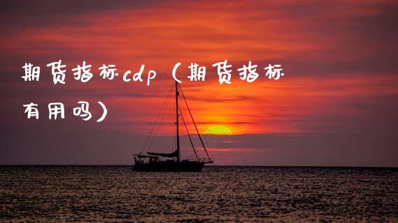 期货指标cdp（期货指标有用吗）_https://www.cqckcrrc.com_期货行情_第1张