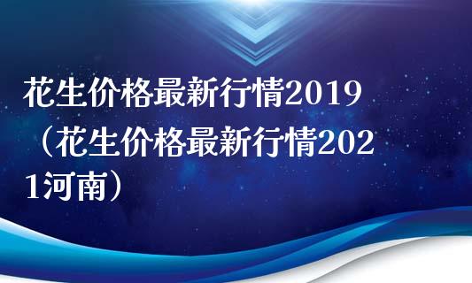 花生价格最新行情2019（花生价格最新行情2021河南）_https://www.cqckcrrc.com_恒生指数_第1张