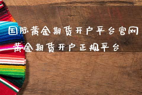 国际黄金期货开户平台官网 黄金期货开户正规平台_https://www.cqckcrrc.com_黄金期货_第1张