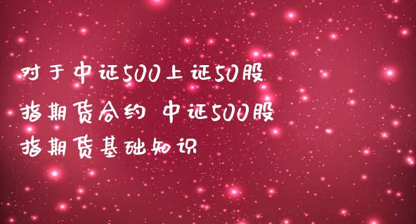 对于中证500上证50股指期货合约 中证500股指期货基础知识_纳指直播_第1张_期货投资网 对于中证500上证50股指期货合约 中证500股指期货基础知识_https://www.cqckcrrc.com_纳指直播_第1张