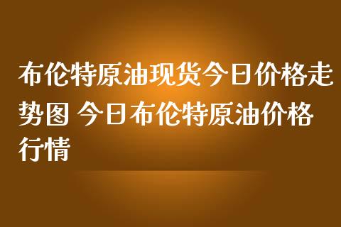 布伦特原油现货今日价格走势图 今日布伦特原油价格行情_原油期货_第1张_期货投资网 布伦特原油现货今日价格走势图 今日布伦特原油价格行情_https://www.cqckcrrc.com_原油期货_第1张