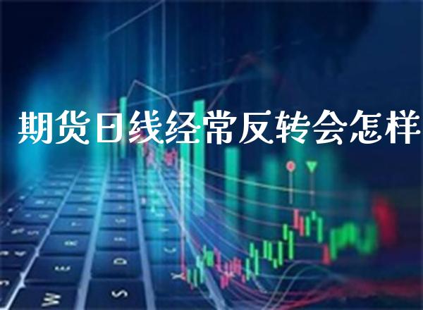 期货日线经常反转会怎样_https://www.cqckcrrc.com_道指直播_第1张