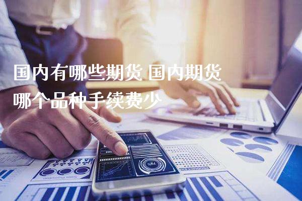 国内有哪些期货 国内期货哪个品种手续费少_道指直播_第1张_期货投资网 国内有哪些期货 国内期货哪个品种手续费少_https://www.cqckcrrc.com_道指直播_第1张