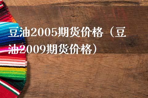豆油2005期货价格（豆油2009期货价格）_https://www.cqckcrrc.com_道指直播_第1张