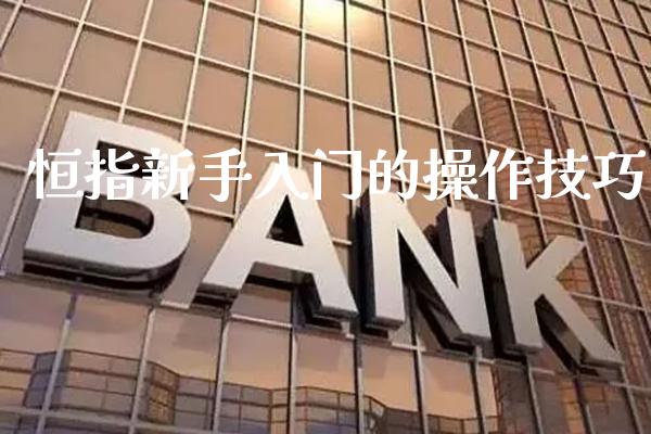 恒指新手入门的操作技巧_道指直播_第1张_期货投资网 恒指新手入门的操作技巧_https://www.cqckcrrc.com_道指直播_第1张