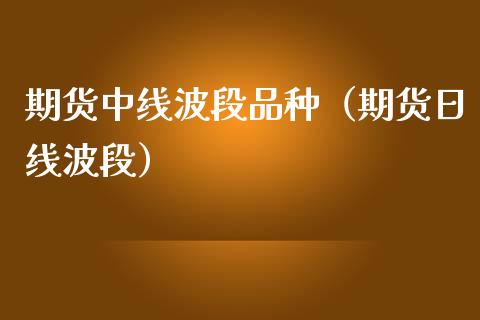 期货中线波段品种(期货日线波段)_期货行情_第1张_期货投资网 期货中线波段品种(期货日线波段)_https://www.cqckcrrc.com_期货行情_第1张