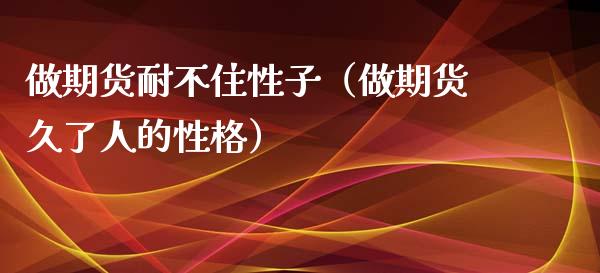 做期货耐不住性子（做期货久了人的性格）_https://www.cqckcrrc.com_道指直播_第1张