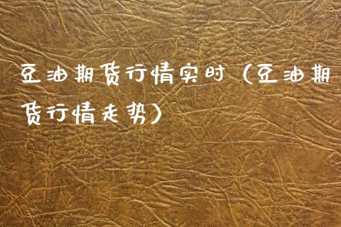豆油期货行情实时（豆油期货行情走势）_https://www.cqckcrrc.com_国际期货_第1张