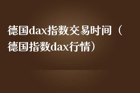 德国dax指数交易时间(德国指数dax行情)_道指直播_第1张_期货投资网 德国dax指数交易时间(德国指数dax行情)_https://www.cqckcrrc.com_道指直播_第1张