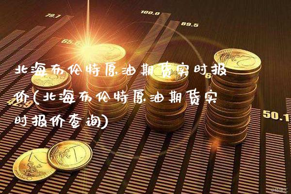 北海布伦特原油期货实时报价(北海布伦特原油期货实时报价查询)_原油期货_第1张_期货投资网 北海布伦特原油期货实时报价(北海布伦特原油期货实时报价查询)_https://www.cqckcrrc.com_原油期货_第1张