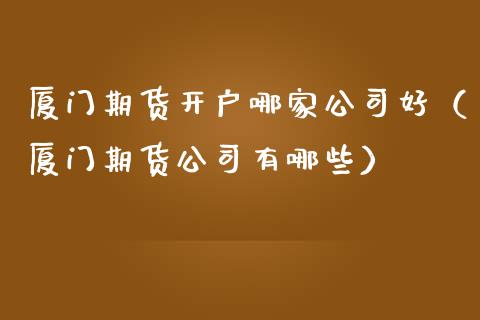 厦门期货开户哪家公司好(厦门期货公司有哪些)_恒生指数_第1张_期货投资网 厦门期货开户哪家公司好(厦门期货公司有哪些)_https://www.cqckcrrc.com_恒生指数_第1张